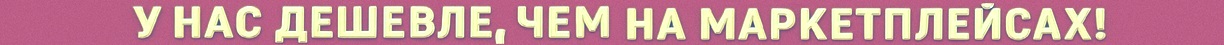 У нас дешевле маркетплейсов!